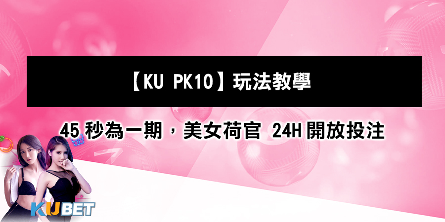 【KU PK10】玩法教學：每45秒為一期，美女荷官開牌 24小時開放投注